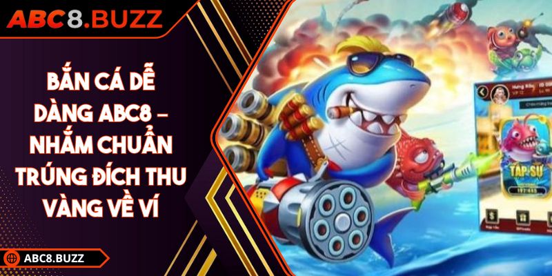 Bắn Cá Dễ Dàng ABC8 – Nhắm Chuẩn Trúng Đích Thu Vàng Về Ví 6 Bắn cá dễ dàng ABC8