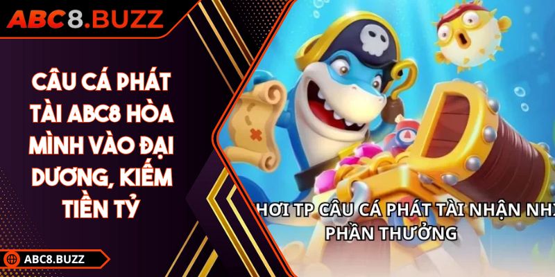 Câu Cá Phát Tài ABC8 Hòa Mình Vào Đại Dương, Kiếm Tiền Tỷ 5 Câu cá phát tài ABC8