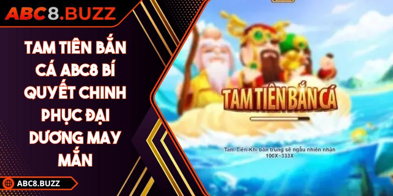 Tam Tiên Bắn Cá ABC8 Bí Quyết Chinh Phục Đại Dương May Mắn 3 tam tiên bắn cá ABC8